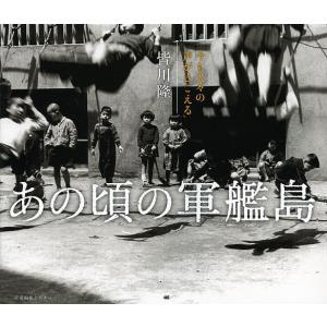 あの頃の軍艦島　今も人々の声がきこえる/皆川隆