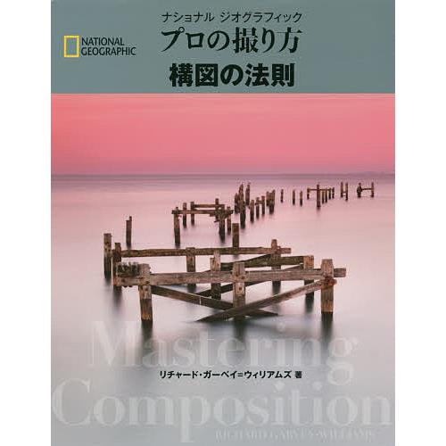 ナショナルジオグラフィックプロの撮り方構図の法則/リチャード・ガーベイ＝ウィリアムズ/関利枝子/武田...