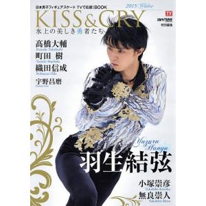 KISS & CRY 日本男子フィギュアスケートTVで応援!BOOK 2015Winter 氷上の美しき勇者たち｜boox