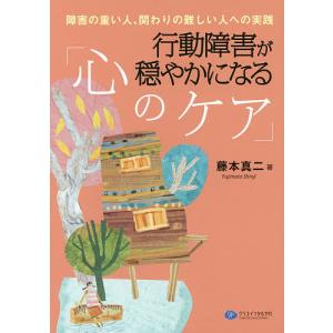 行動障害が穏やかになる 障害の重い人 関わりの難しい人への実践/藤本真二