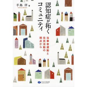 認知症が拓くコミュニティ 当事者運動と住民活動の視点から/手島洋｜boox