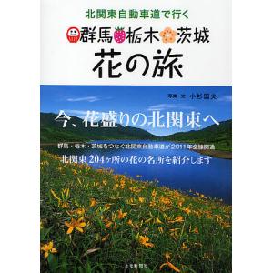 北関東自動車道で行く群馬・栃木・茨城花の旅/小杉国夫/旅行｜boox