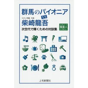 群馬のパイオニアVS柴崎龍吾 ラジオ&トーク職業人インタビュー 次世代で輝くための対談集/柴崎龍吾/うすい｜boox