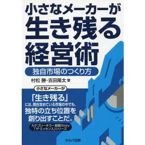 小さなメーカーが生き残る経営術 独自市場のつくり方/村松勝/吉田隆太｜boox