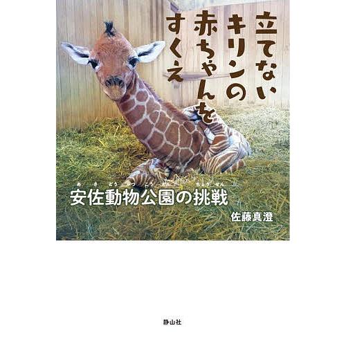 立てないキリンの赤ちゃんをすくえ 安佐動物公園の挑戦/佐藤真澄