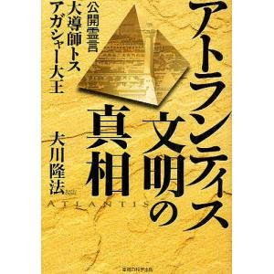 アトランティス文明の真相 公開霊言大導師トス アガシャー大王/大川隆法