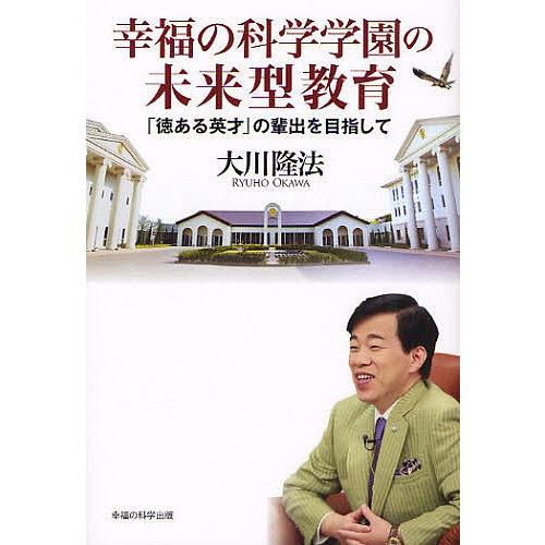 幸福の科学学園の未来型教育 「徳ある英才」の輩出を目指して/大川隆法