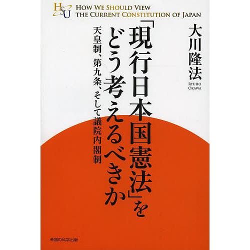 「現行日本国憲法」をどう考えるべきか 天皇制、第九条、そして議院内閣制/大川隆法