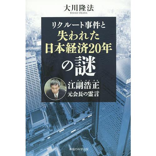 リクルート事件と失われた日本経済20年の謎 江副浩正元会長の霊言/大川隆法