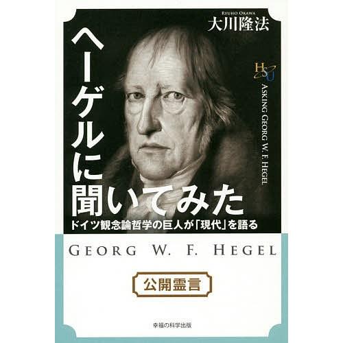 ヘーゲルに聞いてみた ドイツ観念論哲学の巨人が「現代」を語る/大川隆法