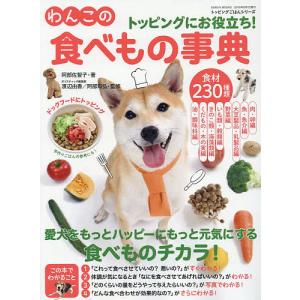 トッピングにお役立ち!わんこの食べもの事典 食材230種類 食べものチカラで愛犬をハッピーに!もっと元気に!/阿部佐智子/渡辺由香/阿部知弘