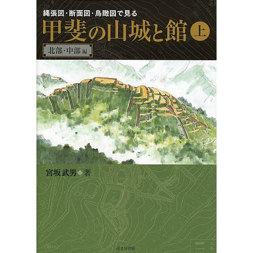 縄張図・断面図・鳥瞰図で見る甲斐の山城と館 上/宮坂武男