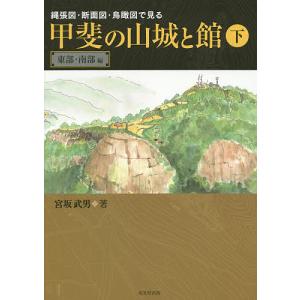 縄張図・断面図・鳥瞰図で見る甲斐の山城と館 下/宮坂武男｜boox