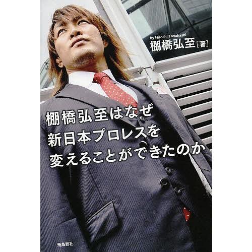 棚橋弘至はなぜ新日本プロレスを変えることができたのか/棚橋弘至