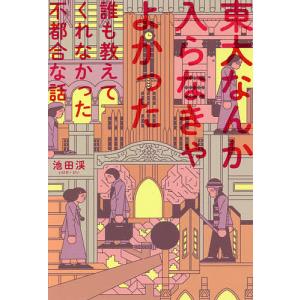 東大なんか入らなきゃよかった 誰も教えてくれなかった不都合な話/池田渓