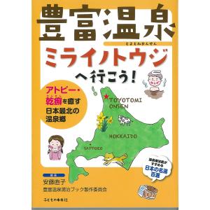 豊富温泉ミライノトウジへ行こう! アトピー・乾癬を癒す日本最北の温泉郷/安藤直子/豊富温泉湯治ブック製作委員会/旅行