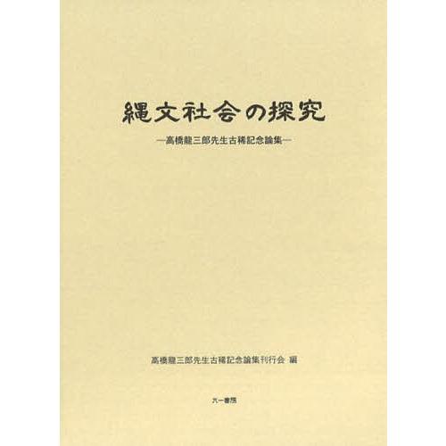 縄文社会の探究 高橋龍三郎先生古稀記念論集/高橋龍三郎先生古稀記念論集刊行会