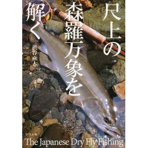 尺上の森羅万象を解く The Japanese Dry Fly Fishing/渋谷直人