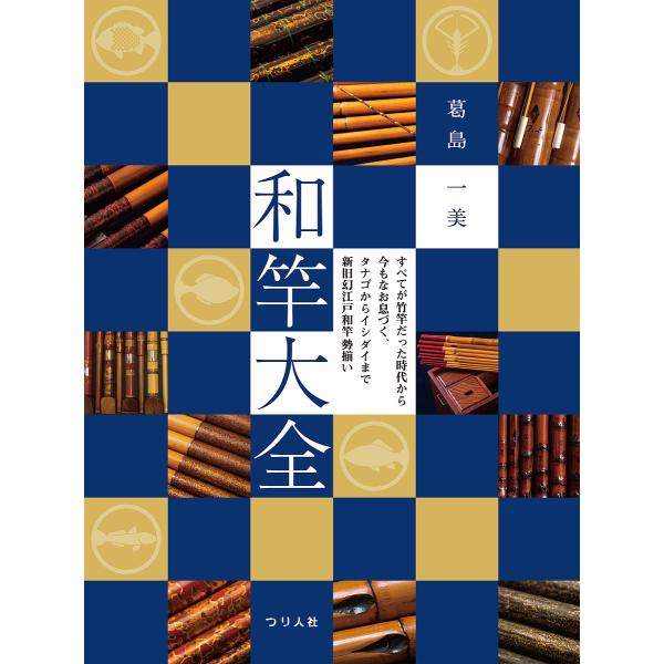 和竿大全 すべてが竹竿だった時代から今もなお息づく、タナゴからイシダイまで新旧幻江戸和竿勢揃い/葛島...