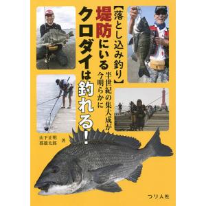 堤防にいるクロダイは釣れる！　落とし込み釣り　半世紀の集大成が今明らかに/山下正明/郡雄太郎