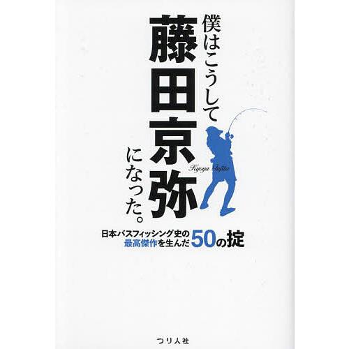 僕はこうして藤田京弥になった。 日本バスフィッシング史の最高傑作を生んだ50の掟/藤田京弥