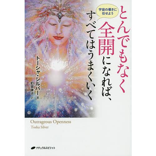 とんでもなく全開になれば、すべてはうまくいく 宇宙の導きに任せよう/トーシャ・シルバー/釘宮律子