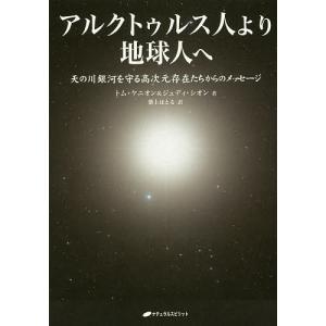 アルクトゥルス人より地球人へ 天の川銀河を守る高次元存在たちからのメッセージ/トム・ケニオン/ジュディ・シオン/紫上はとる