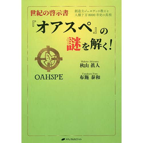 世紀の啓示書『オアスペ』の謎を解く! 創造主ジェホヴィの教えと人類7万8000年史の真相/秋山眞人/...