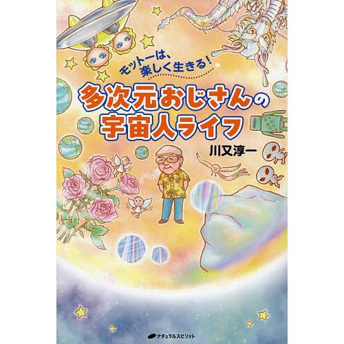 多次元おじさんの宇宙人ライフ モットーは、楽しく生きる!/川又淳一