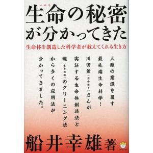 生命(いのち)の秘密が分かってきた 生命体を創造した科学者が教えてくれる生き方/船井幸雄｜boox