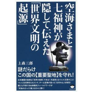 空海さまと七福神が隠して伝えた「世界文明の起源」　謎だらけこの国の《重要聖地》を守れ！/上森三郎