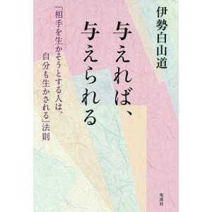 与えれば、与えられる 「相手を生かそうとする人は、自分も生かされる」法則/伊勢白山道｜boox