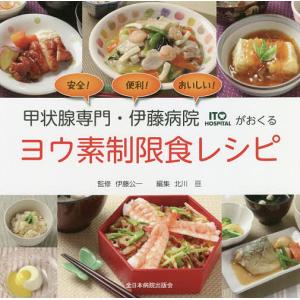 甲状腺専門・伊藤病院がおくるヨウ素制限食レシピ 安全!便利!おいしい!/伊藤公一/北川亘｜boox