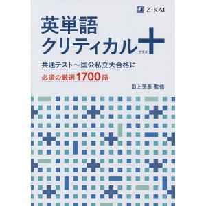 英単語クリティカル+ 共通テスト〜国公私立大合格に必須の厳選1700語/田上芳彦｜boox