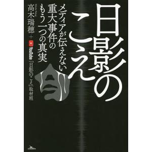 日影のこえ メディアが伝えない重大事件のもう一つの真実/高木瑞穂/YouTube「日影のこえ」取材班