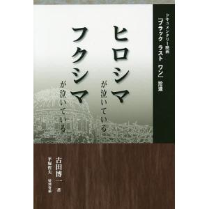 ヒロシマが泣いているフクシマが泣いている ドキュメンタリー映画『ブラックラストワン』拾遺/古田博一｜boox