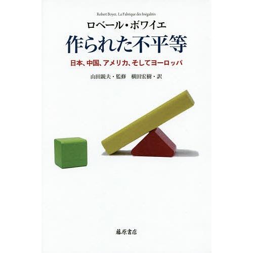 作られた不平等 日本、中国、アメリカ、そしてヨーロッパ/ロベール・ボワイエ/山田鋭夫/横田宏樹