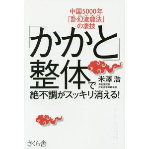 「かかと」整体で絶不調がスッキリ消える！　中国５０００年「訃幻流龍法」の凄技/米澤浩