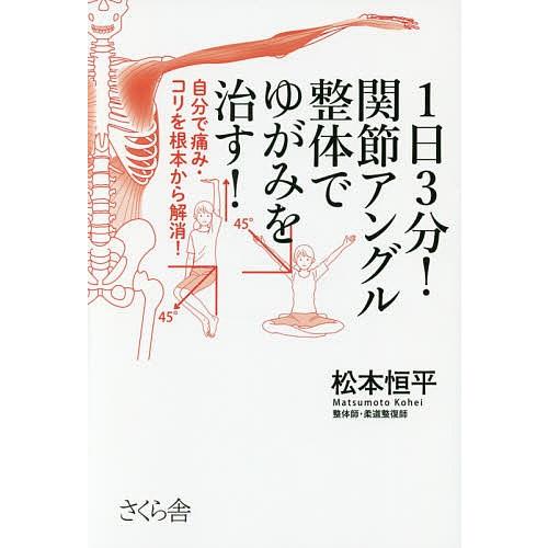 1日3分!関節アングル整体でゆがみを治す! 自分で痛み・コリを根本から解消!/松本恒平