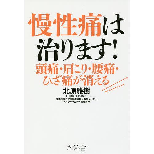 慢性痛は治ります! 頭痛・肩こり・腰痛・ひざ痛が消える/北原雅樹