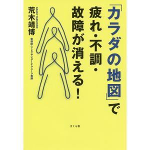 「カラダの地図」で疲れ・不調・故障が消える！/荒木靖博