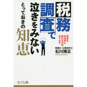 税務調査で泣きをみないとっておきの知恵 税金を合法的に逃れる方法あります/石川博正｜boox