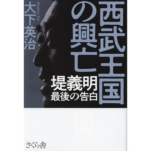 西武王国の興亡 堤義明最後の告白/大下英治