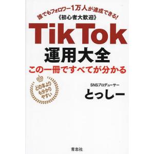 TikTok運用大全 この一冊ですべてが分かる 誰でもフォロワー1万人が達成できる!《初心者大歓迎》/とっしー｜boox