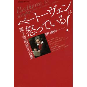 ベートーヴェンは怒っている! 闘う音楽家の言葉/野口剛夫