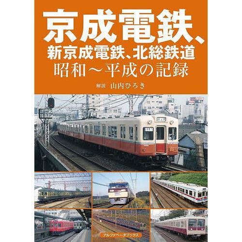 京成電鉄、新京成電鉄、北総鉄道 昭和〜平成の記録/山内ひろき