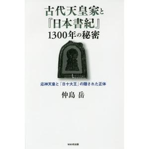 古代天皇家と『日本書記』1300年の秘密 応神天皇と「日十大王」の隠された正体/仲島岳