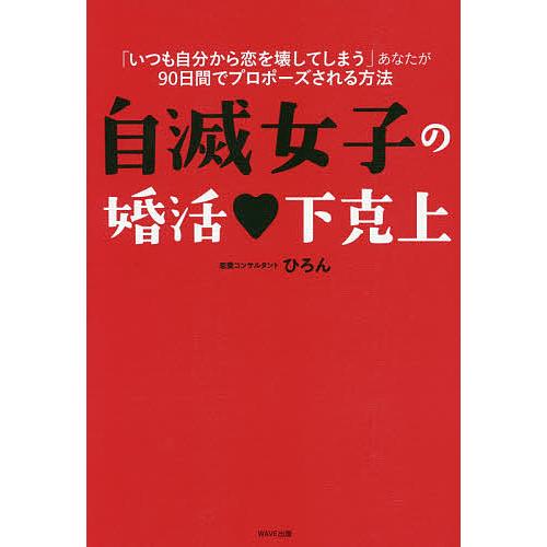 自滅女子の婚活・下克上 「いつも自分から恋を壊してしまう」あなたが90日間でプロポーズされる方法/ひ...