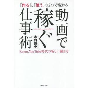 「作る」と「使う」の２つで変わる動画で稼ぐ仕事術　Zoom、YouTube時代の新しい働き方/木村博史