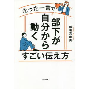 たった一言で部下が自分から動くすごい伝え方/稲場真由美